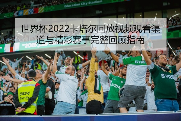 世界杯2022卡塔尔回放视频观看渠道与精彩赛事完整回顾指南