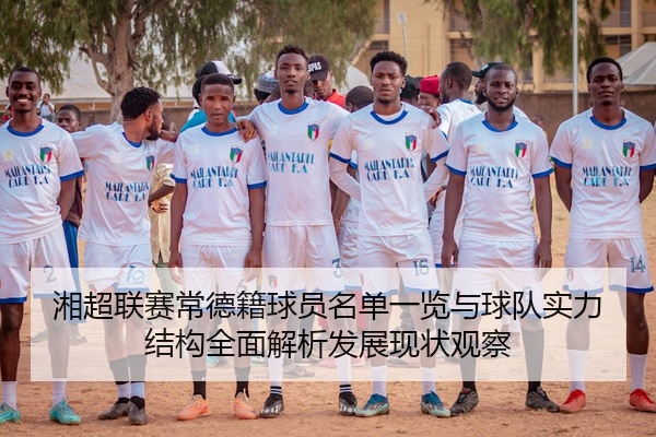 湘超联赛常德籍球员名单一览与球队实力结构全面解析发展现状观察