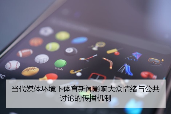 当代媒体环境下体育新闻影响大众情绪与公共讨论的传播机制