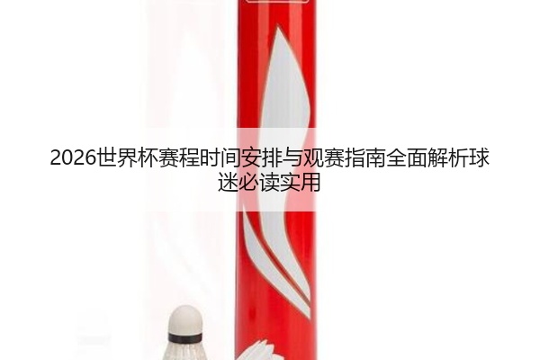 2026世界杯赛程时间安排与观赛指南全面解析球迷必读实用