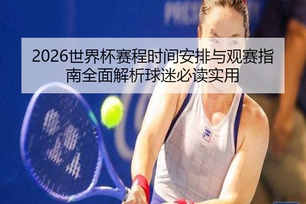 2026世界杯赛程时间安排与观赛指南全面解析球迷必读实用