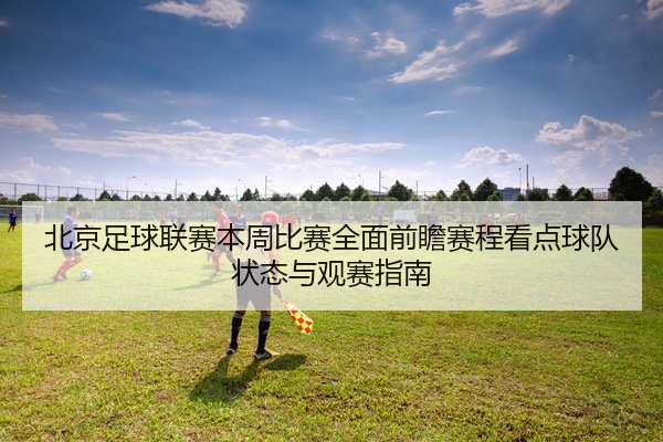 北京足球联赛本周比赛全面前瞻赛程看点球队状态与观赛指南